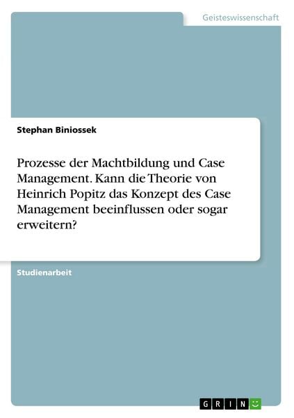 Produktbild: Prozesse der Machtbildung und Case Management. Kann die Theorie von Heinrich Popitz das Konzept des Case Management beeinflussen oder sogar erweitern?