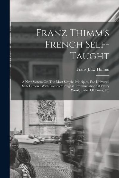 Produktbild: Franz Thimm's French Self-taught: A New System On The Most Simple Principles, For Universal Self-tuition: With Complete English Pronunciation Of Every