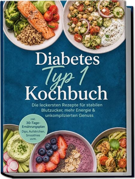 Produktbild: Diabetes Typ 1 Kochbuch: Die leckersten Rezepte f&uuml;r stabilen Blutzucker, mehr Energie & unkomplizierten Genuss &ndash; inkl. 30-Tage-Ern&auml;hrungsplan, Dips, Aufstrichen, Smoothies uvm.
