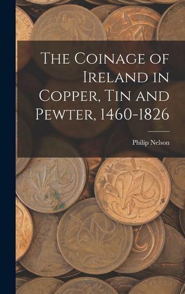 Produktbild: The Coinage of Ireland in Copper, tin and Pewter, 1460-1826