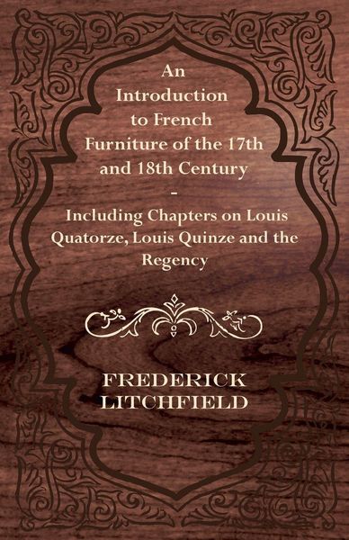Produktbild: An Introduction to French Furniture of the 17th and 18th Century - Including Chapters on Louis Quatorze, Louis Quinze and the Regency