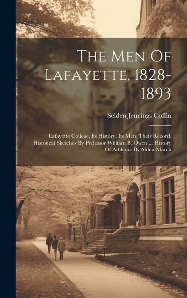 Produktbild: The Men Of Lafayette, 1828-1893: Lafayette College, Its History, Its Men, Their Record. Historical Sketches By Professor William B. Owen ... History O