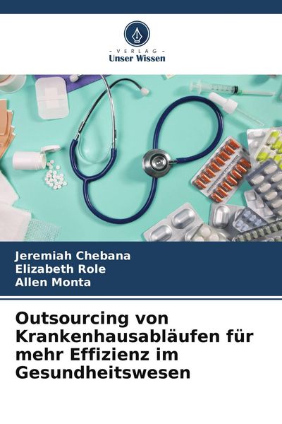 Outsourcing von Krankenhausabläufen für mehr Effizienz im Gesundheitswesen, Taschenbuch von Jeremiah Chebana , Elizabeth Role , Allen Monta, Verlag