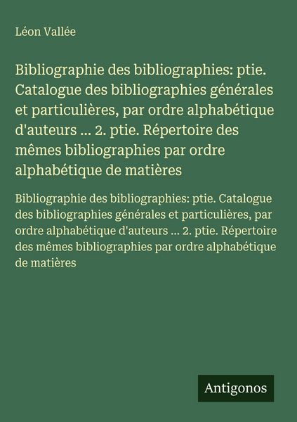 Produktbild: Bibliographie des bibliographies: ptie. Catalogue des bibliographies g&eacute;n&eacute;rales et particuli&egrave;res, par ordre alphab&eacute;tique d'auteurs ... 2. ptie. R&eacute;perto