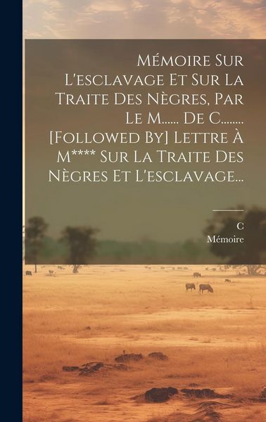 Produktbild: M&eacute;moire Sur L'esclavage Et Sur La Traite Des N&egrave;gres, Par Le M...... De C........ [followed By] Lettre &Agrave; M**** Sur La Traite Des N&egrave;gres Et L'esclavage.