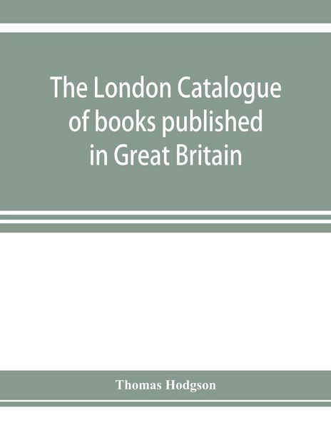 Produktbild: The London catalogue of books published in Great Britain. With their sizes, prices, and publishers' names. 1816 to 1851