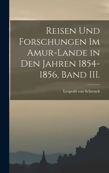 Produktbild: Reisen und Forschungen im Amur-Lande in den Jahren 1854-1856, Band III.