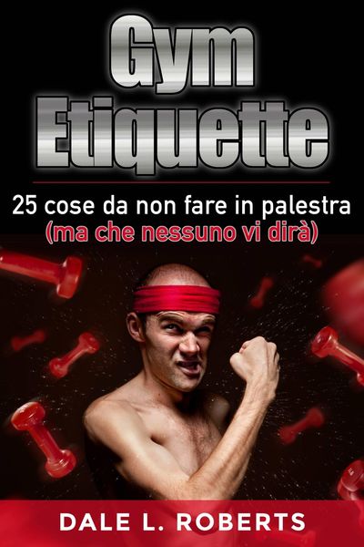 Produktbild: Gym Etiquette 25 cose da non fare in palestra (ma che nessuno vi dir&agrave;)