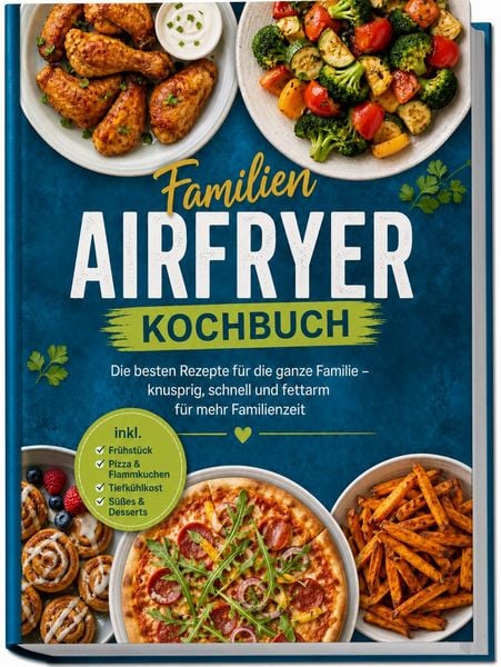 Produktbild: Familien Airfryer Kochbuch: Die besten Rezepte f&uuml;r die ganze Familie &ndash; knusprig, schnell und fettarm f&uuml;r mehr Familienzeit &ndash; inkl. Fr&uuml;hst&uuml;ck, Pizza & Flammkuchen, Tiefk&uuml;hlkost, S&uuml;&szlig;es & Desserts
