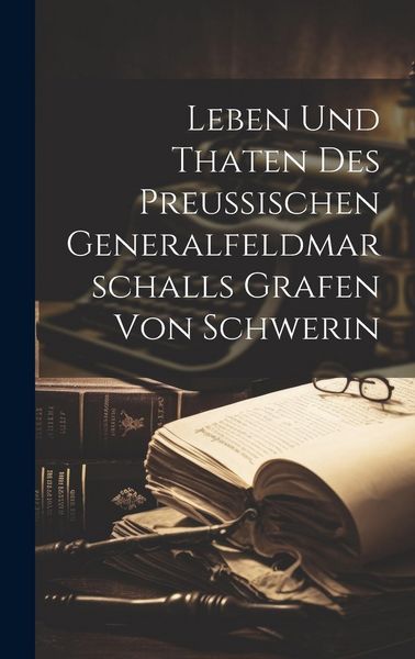 Produktbild: Leben Und Thaten Des Preu&szlig;ischen Generalfeldmarschalls Grafen Von Schwerin