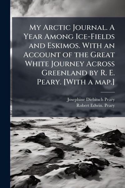 Produktbild: My Arctic Journal. A Year Among Ice-Fields and Eskimos. With an Account of the Great White Journey Across Greenland by R. E. Peary. [With a map.]