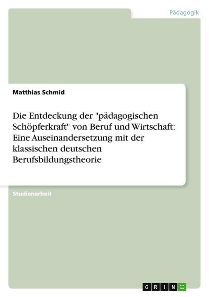 Produktbild: Die Entdeckung der "p&auml;dagogischen Sch&ouml;pferkraft" von Beruf und Wirtschaft: Eine Auseinandersetzung mit der klassischen deutschen Berufsbildungstheorie