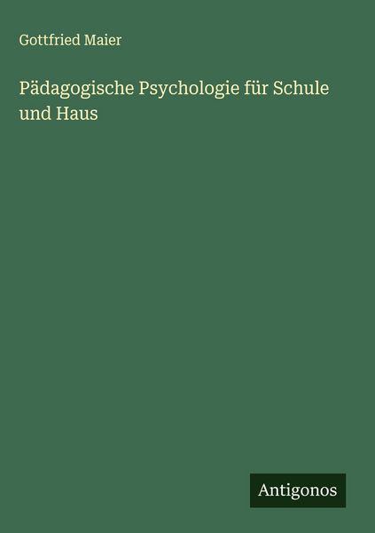 Pädagogische Psychologie für Schule und Haus, Gebundene Ausgabe von Gottfried Maier, Antigonos Verlag, 9783563423653