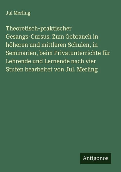 Produktbild: Theoretisch-praktischer Gesangs-Cursus: Zum Gebrauch in h&ouml;heren und mittleren Schulen, in Seminarien, beim Privatunterrichte f&uuml;r Lehrende und Lernende