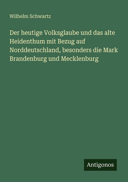 Produktbild: Der heutige Volksglaube und das alte Heidenthum mit Bezug auf Norddeutschland, besonders die Mark Brandenburg und Mecklenburg