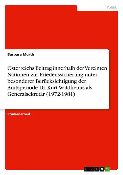 Produktbild: &Ouml;sterreichs Beitrag innerhalb der Vereinten Nationen zur Friedenssicherung unter besonderer Ber&uuml;cksichtigung der Amtsperiode Dr. Kurt Waldheims als Generalsekret&auml;r (1972-1981)