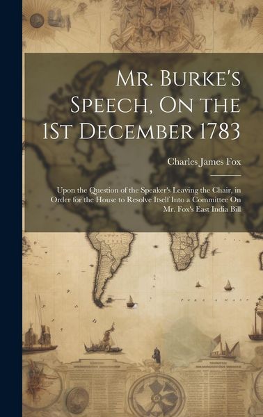 Produktbild: Mr. Burke's Speech, On the 1St December 1783: Upon the Question of the Speaker's Leaving the Chair, in Order for the House to Resolve Itself Into a Co