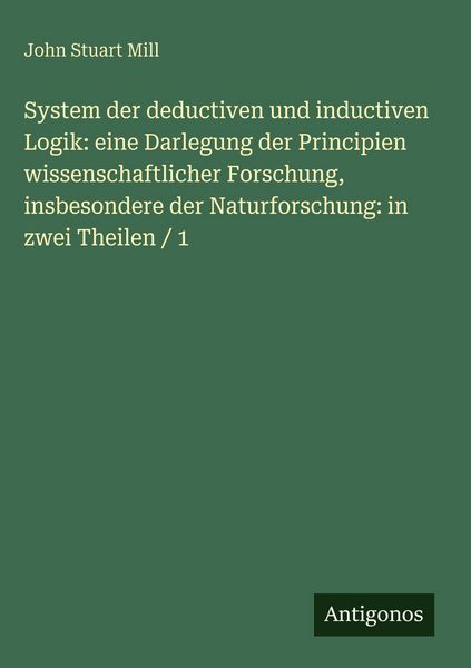 Produktbild: System der deductiven und inductiven Logik: eine Darlegung der Principien wissenschaftlicher Forschung, insbesondere der Naturforschung: in zwei Theil