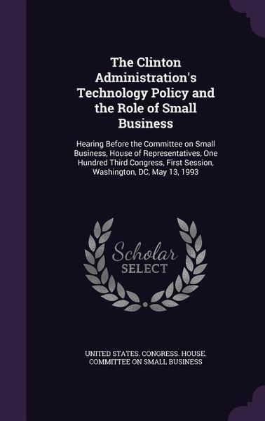 Produktbild: The Clinton Administration's Technology Policy and the Role of Small Business: Hearing Before the Committee on Small Business, House of Representative