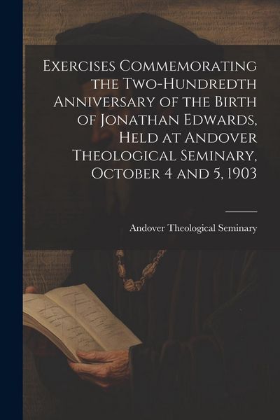 Produktbild: Exercises Commemorating the Two-hundredth Anniversary of the Birth of Jonathan Edwards, Held at Andover Theological Seminary, October 4 and 5, 1903