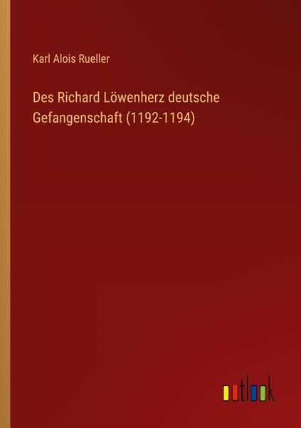 Des Richard Löwenherz deutsche Gefangenschaft (1192-1194), Taschenbuch von Karl Alois Rueller, Outlook, 9783368440985