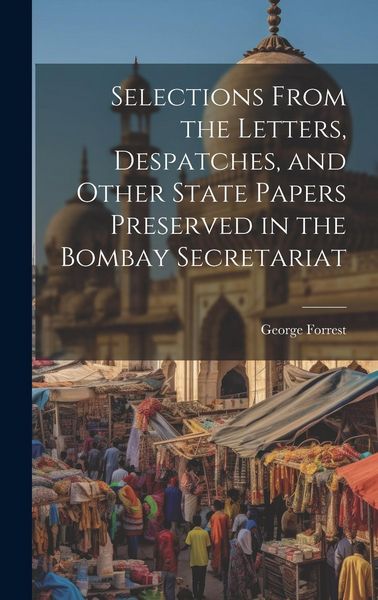 Produktbild: Selections From the Letters, Despatches, and Other State Papers Preserved in the Bombay Secretariat