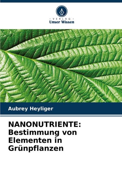 NANONUTRIENTE: Bestimmung von Elementen in Grünpflanzen, Taschenbuch von Aubrey Heyliger, Verlag Unser Wissen, 9786207983025
