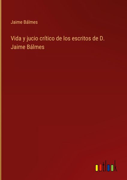 Produktbild: Vida y jucio cr&iacute;tico de los escritos de D. Jaime B&aacute;lmes
