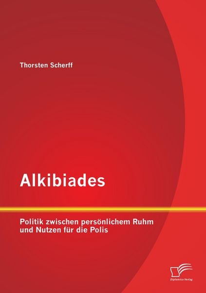 Produktbild: Alkibiades: Politik zwischen pers&ouml;nlichem Ruhm und Nutzen f&uuml;r die Polis