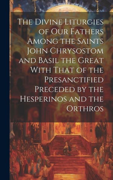 Produktbild: The Divine Liturgies of Our Fathers Among the Saints John Chrysostom and Basil the Great With That of the Presanctified Preceded by the Hesperinos and