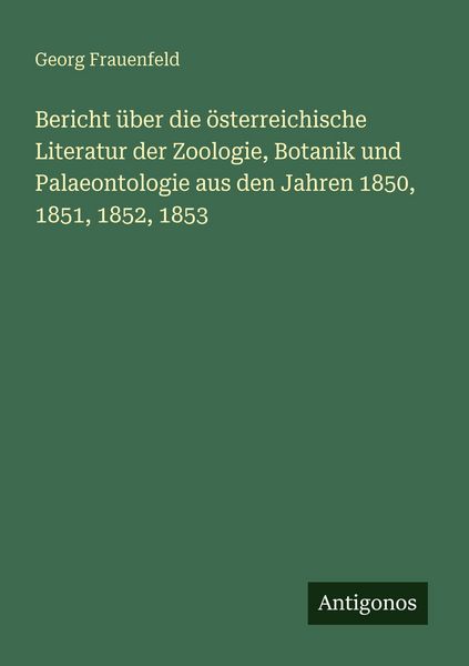 Produktbild: Bericht &uuml;ber die &ouml;sterreichische Literatur der Zoologie, Botanik und Palaeontologie aus den Jahren 1850, 1851, 1852, 1853