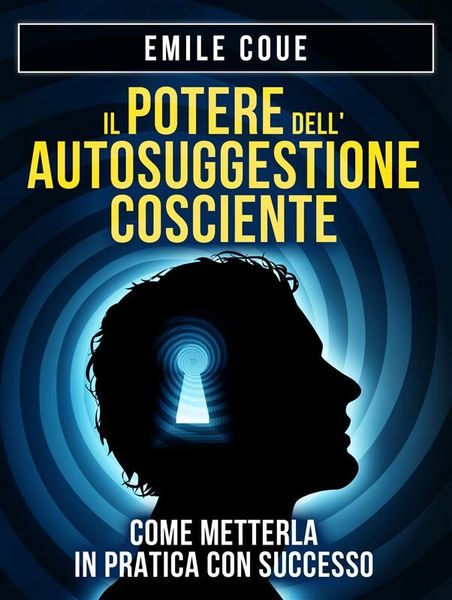 Produktbild: IL POTERE dell'Autosuggestione Cosciente. Come metterla in pratica con Successo