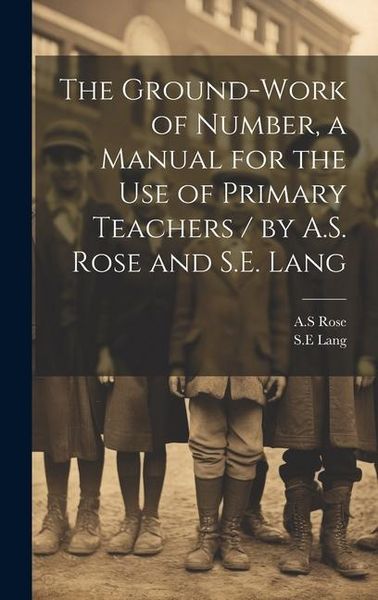 Produktbild: The Ground-work of Number, a Manual for the use of Primary Teachers / by A.S. Rose and S.E. Lang