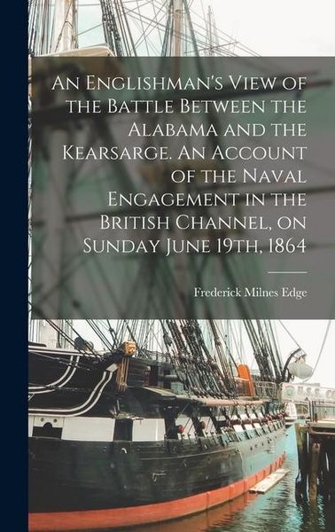 Produktbild: An Englishman's View of the Battle Between the Alabama and the Kearsarge. An Account of the Naval Engagement in the British Channel, on Sunday June 19