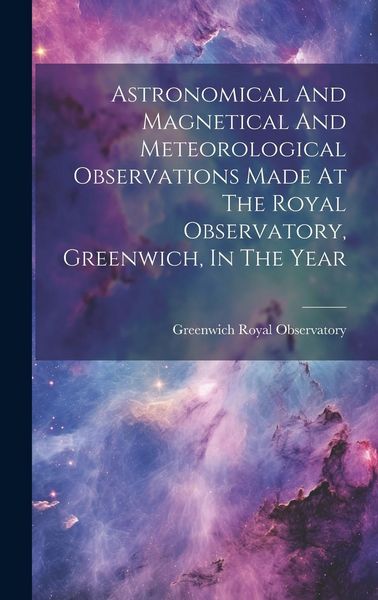 Produktbild: Astronomical And Magnetical And Meteorological Observations Made At The Royal Observatory, Greenwich, In The Year