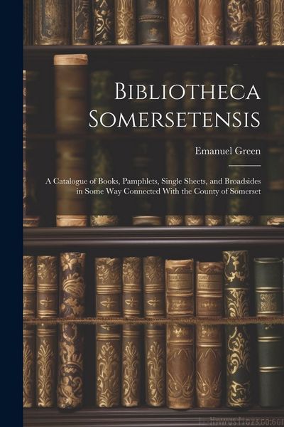 Produktbild: Bibliotheca Somersetensis: A Catalogue of Books, Pamphlets, Single Sheets, and Broadsides in Some Way Connected With the County of Somerset