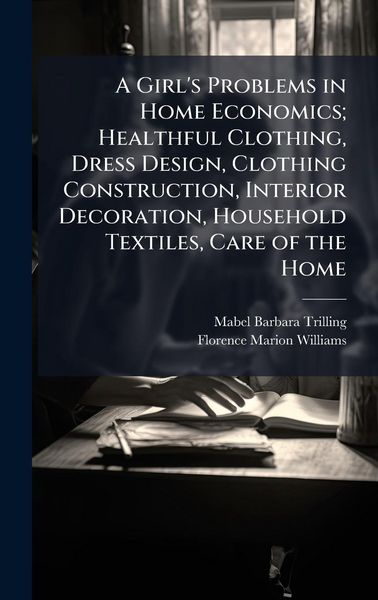 Produktbild: A Girl's Problems in Home Economics; Healthful Clothing, Dress Design, Clothing Construction, Interior Decoration, Household Textiles, Care of the Hom