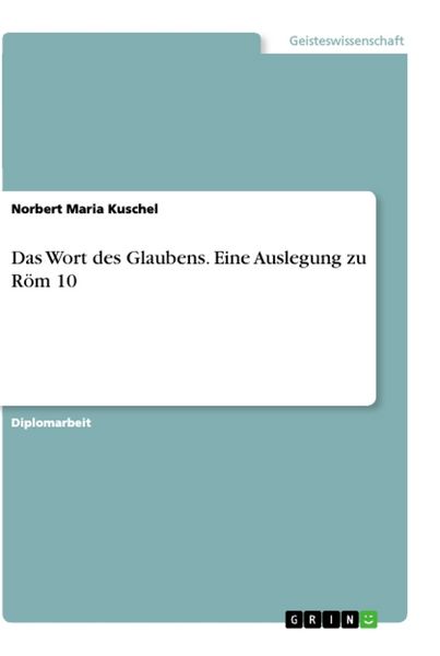 Das Wort des Glaubens. Eine Auslegung zu Röm 10, Taschenbuch von Norbert Maria Kuschel, GRIN, 9783668879133
