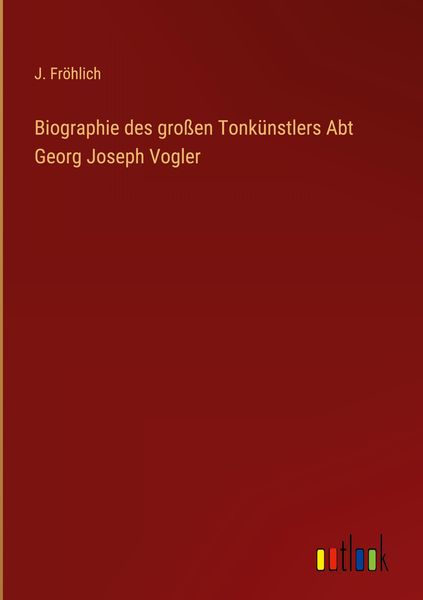 Produktbild: Biographie des gro&szlig;en Tonk&uuml;nstlers Abt Georg Joseph Vogler