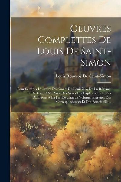 Produktbild: Oeuvres Complettes De Louis De Saint-Simon: Pour Servir &Agrave; L'histoire Des Cours De Louis Xiv, De La R&eacute;gence Et De Louis XV: Avec Des Notes Des Explicat