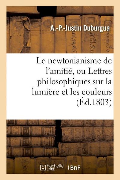 Produktbild: Le Newtonianisme de l'Amiti&eacute;, Ou Lettres Philosophiques Sur La Lumi&egrave;re Et Les Couleurs (&Eacute;d.1803)