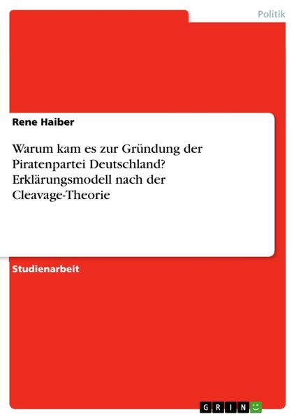 Warum kam es zur Gründung der Piratenpartei Deutschland? Erklärungsmodell nach der Cleavage-Theorie, Taschenbuch von Rene Haiber, GRIN, 9783668026858