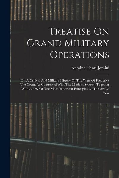 Produktbild: Treatise On Grand Military Operations: Or, A Critical And Military History Of The Wars Of Frederick The Great, As Contrasted With The Modern System. T