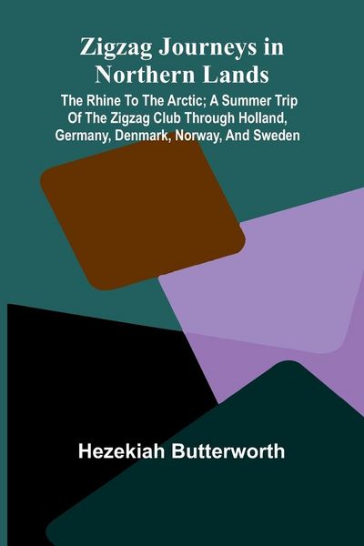 Produktbild: Zigzag Journeys in Northern Lands; The Rhine to the Arctic; A Summer Trip of the Zigzag Club Through Holland, Germany, Denmark, Norway, and Sweden