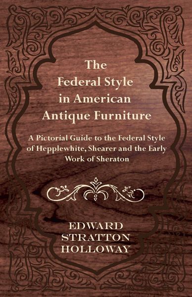 Produktbild: The Federal Style in American Antique Furniture - A Pictorial Guide to the Federal Style of Hepplewhite, Shearer and the Early Work of Sheraton