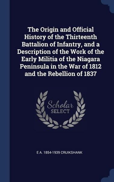 Produktbild: The Origin and Official History of the Thirteenth Battalion of Infantry, and a Description of the Work of the Early Militia of the Niagara Peninsula i