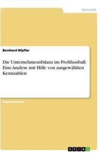 Produktbild: Die Unternehmensbilanz im Profifussball: Eine Analyse mit Hilfe von ausgew&auml;hlten Kennzahlen