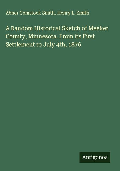 Produktbild: A Random Historical Sketch of Meeker County, Minnesota. From its First Settlement to July 4th, 1876
