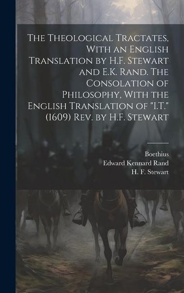 Produktbild: The Theological Tractates, With an English Translation by H.F. Stewart and E.K. Rand. The Consolation of Philosophy, With the English Translation of "I.T." (1609) Rev. by H.F. Stewart
