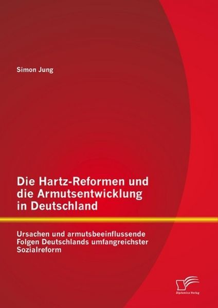 Produktbild: Die Hartz-Reformen und die Armutsentwicklung in Deutschland: Ursachen und armutsbeeinflussende Folgen Deutschlands umfangreichster Sozialreform
